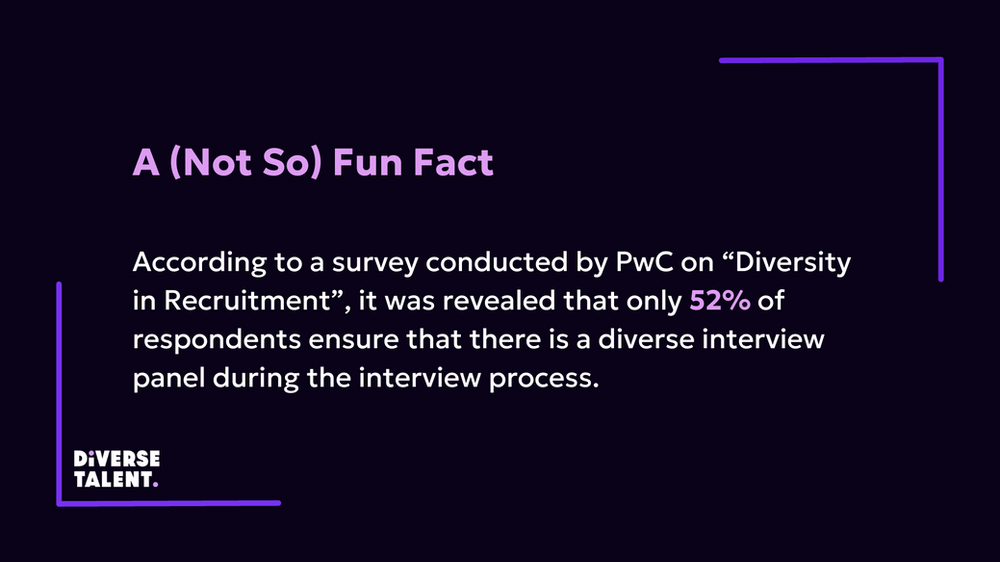 Text that reads: A (Not So) Fun Fact According to a survey conducted by PwC on “Diversity in Recruitment”, it was revealed that only 52% of respondents ensure that there is a diverse interview panel during the interview process.